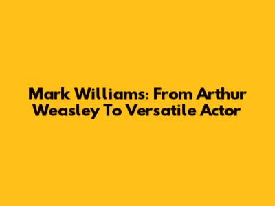 Mark Williams: From Arthur Weasley To Versatile Actor