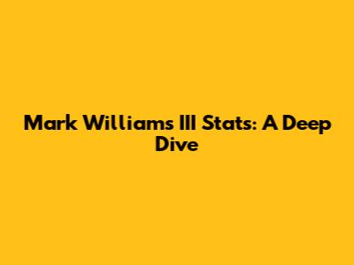 Mark Williams III Stats: A Deep Dive