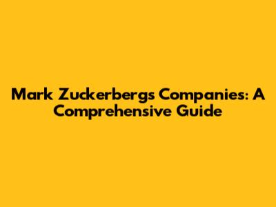 Mark Zuckerberg's Companies: A Comprehensive Guide