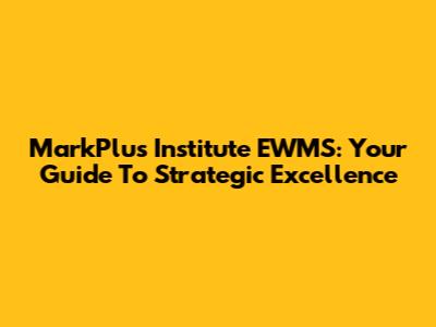 MarkPlus Institute EWMS: Your Guide To Strategic Excellence