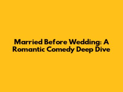 Married Before Wedding: A Romantic Comedy Deep Dive