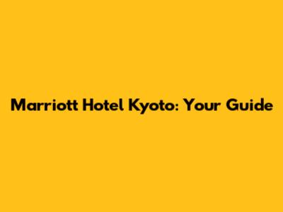 Marriott Hotel Kyoto: Your Guide