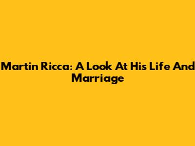 Martin Ricca: A Look At His Life And Marriage