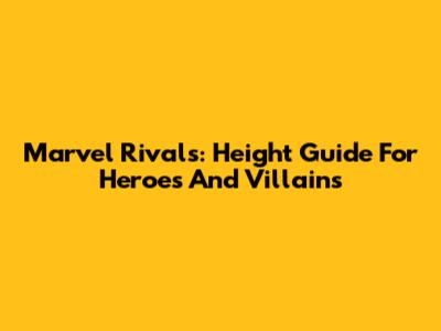 Marvel Rivals: Height Guide For Heroes And Villains
