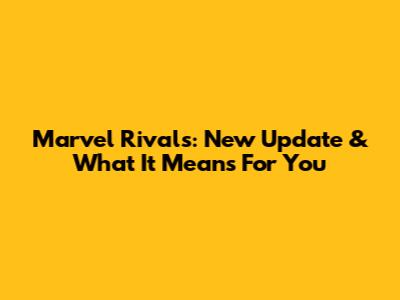 Marvel Rivals: New Update & What It Means For You