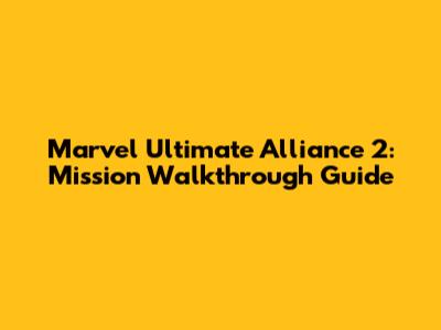 Marvel Ultimate Alliance 2: Mission Walkthrough Guide