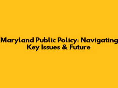 Maryland Public Policy: Navigating Key Issues & Future