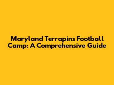Maryland Terrapins Football Camp: A Comprehensive Guide