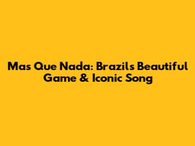 Mas Que Nada: Brazil's Beautiful Game & Iconic Song