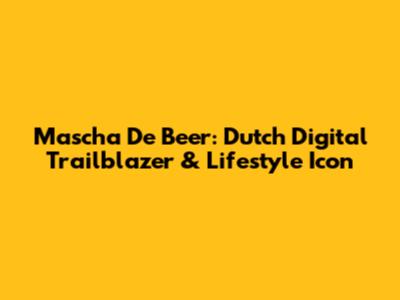 Mascha De Beer: Dutch Digital Trailblazer & Lifestyle Icon