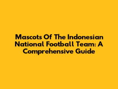 Mascots Of The Indonesian National Football Team: A Comprehensive Guide