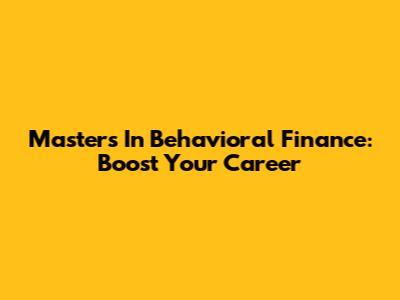 Master's In Behavioral Finance: Boost Your Career
