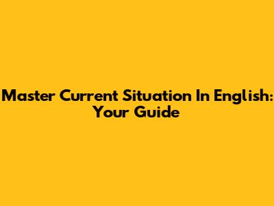 Master 'Current Situation' In English: Your Guide