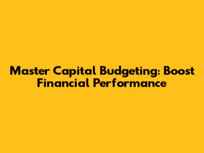 Master Capital Budgeting: Boost Financial Performance