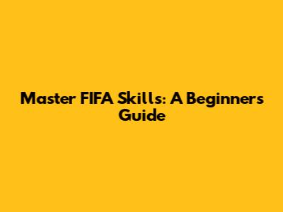 Master FIFA Skills: A Beginner's Guide