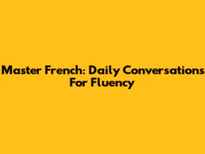 Master French: Daily Conversations For Fluency