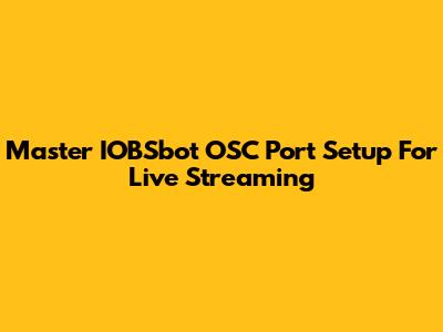 Master IOBSbot OSC Port Setup For Live Streaming