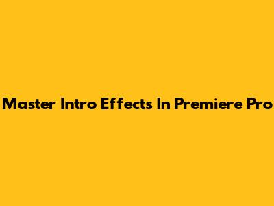 Master Intro Effects In Premiere Pro