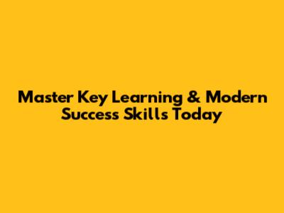 Master Key Learning & Modern Success Skills Today