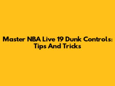 Master NBA Live 19 Dunk Controls: Tips And Tricks