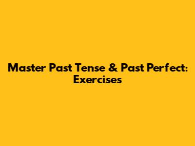 Master Past Tense & Past Perfect: Exercises