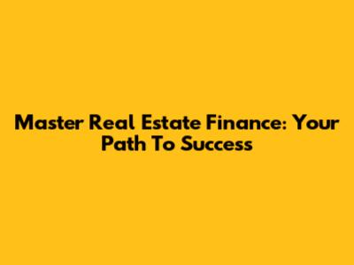 Master Real Estate Finance: Your Path To Success