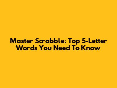 Master Scrabble: Top 5-Letter Words You Need To Know
