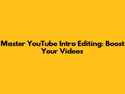 Master YouTube Intro Editing: Boost Your Videos