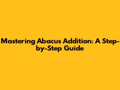 Mastering Abacus Addition: A Step-by-Step Guide
