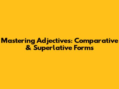 Mastering Adjectives: Comparative & Superlative Forms