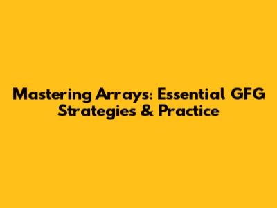 Mastering Arrays: Essential GFG Strategies & Practice