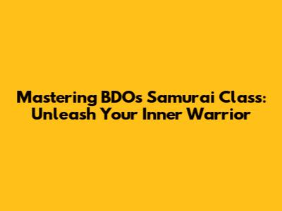 Mastering BDO's Samurai Class: Unleash Your Inner Warrior