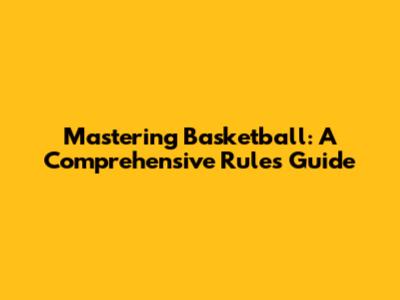 Mastering Basketball: A Comprehensive Rules Guide