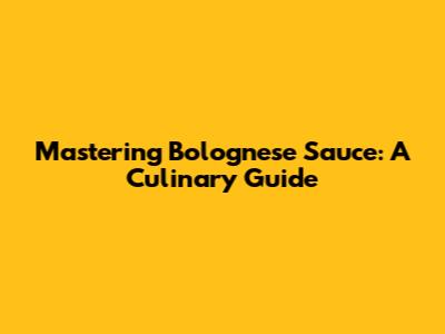 Mastering Bolognese Sauce: A Culinary Guide