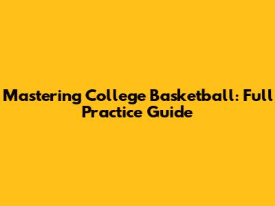Mastering College Basketball: Full Practice Guide