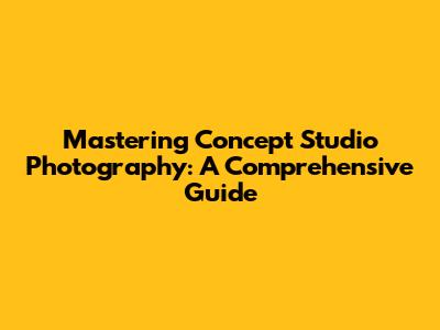 Mastering Concept Studio Photography: A Comprehensive Guide