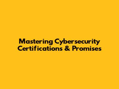 Mastering Cybersecurity Certifications & Promises