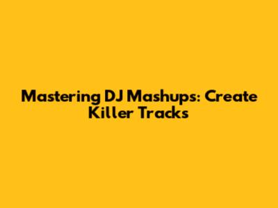 Mastering DJ Mashups: Create Killer Tracks