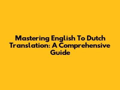 Mastering English To Dutch Translation: A Comprehensive Guide