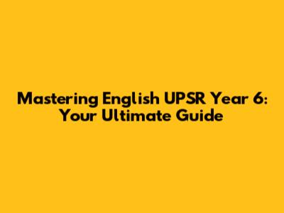 Mastering English UPSR Year 6: Your Ultimate Guide