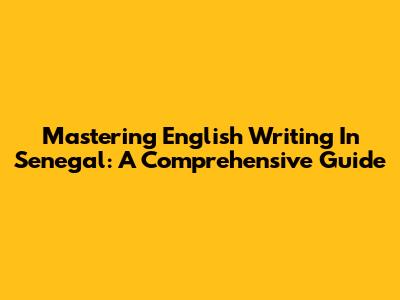 Mastering English Writing In Senegal: A Comprehensive Guide