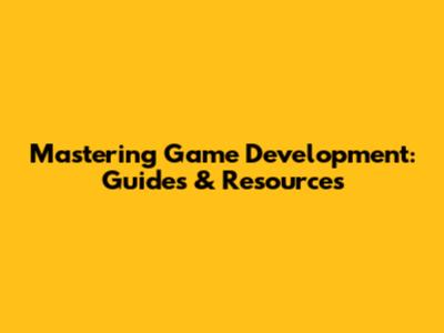 Mastering Game Development: Guides & Resources