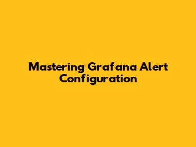 Mastering Grafana Alert Configuration