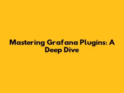 Mastering Grafana Plugins: A Deep Dive