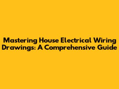 Mastering House Electrical Wiring Drawings: A Comprehensive Guide
