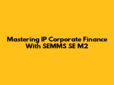 Mastering IP Corporate Finance With SEMMS SE M2