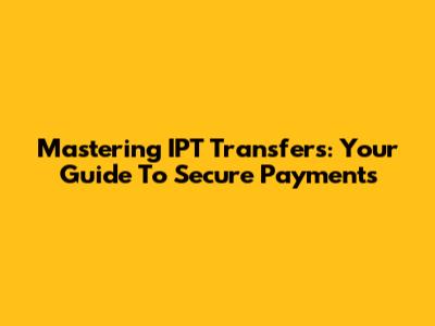 Mastering IPT Transfers: Your Guide To Secure Payments