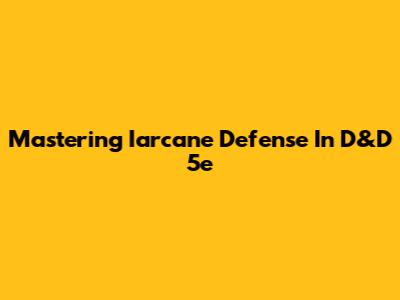 Mastering Iarcane Defense In D&D 5e