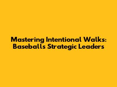 Mastering Intentional Walks: Baseball's Strategic Leaders