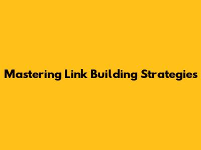 Mastering Link Building Strategies